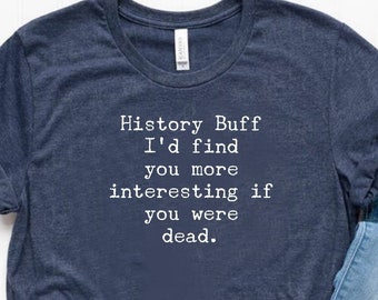 History Buff Shirt Funny History Gift Funny History Shirt Funny History Teacher Shirt History Teacher Gift - Unisex