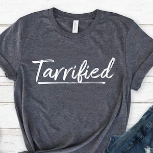Tarrified Shirt, Anti Trump Graphic Tee, Political Statement Shirt, Funny Political Tee, Protest T Shirt, Trendy Shirt Gift