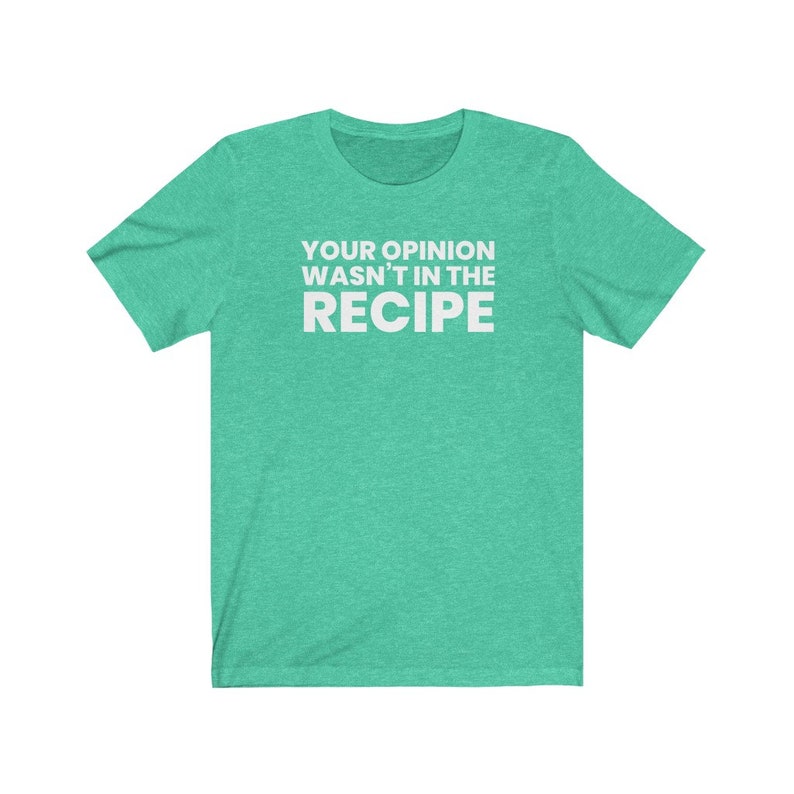 May include: A heathered mint green short-sleeved t-shirt featuring the white text "YOUR OPINION WASN'T IN THE RECIPE" printed in a bold, sans-serif font across the centre of the chest. The garment has a crew neckline and a standard fit.