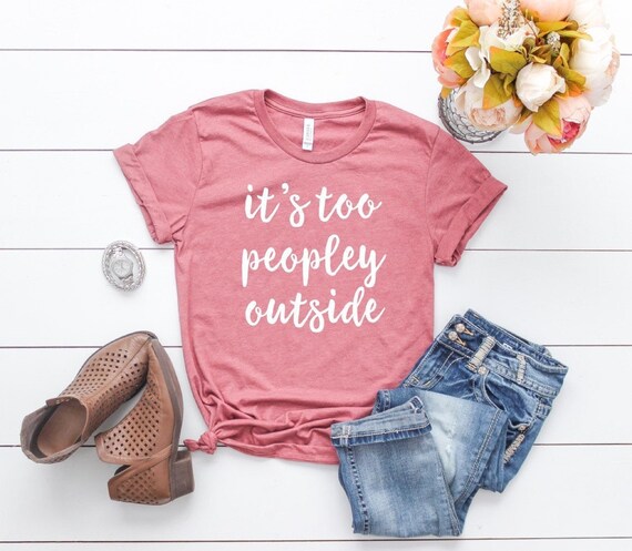 It's Too Peopley Outside T Shirts For Introverts It's Too Peopley Outside T Shirts For Introverts