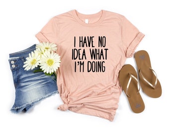 Girlfriend Shirt Crazy Shirt New Mom or Dad shirt Birthday Shirt I Have No Idea What I’m Doing Shirt Sassy Shirt Emotional Shirt