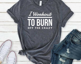 Workout shirt I Workout to Burn Off the Crazy Shirt Funny Workout shirt with Sayings for Women gym shirt mom shirt