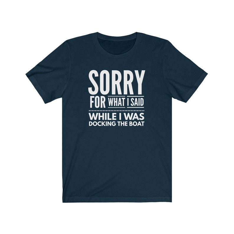 May include: A navy blue t-shirt with white text that reads "SORRY FOR WHAT I SAID WHILE I WAS DOCKING THE BOAT".