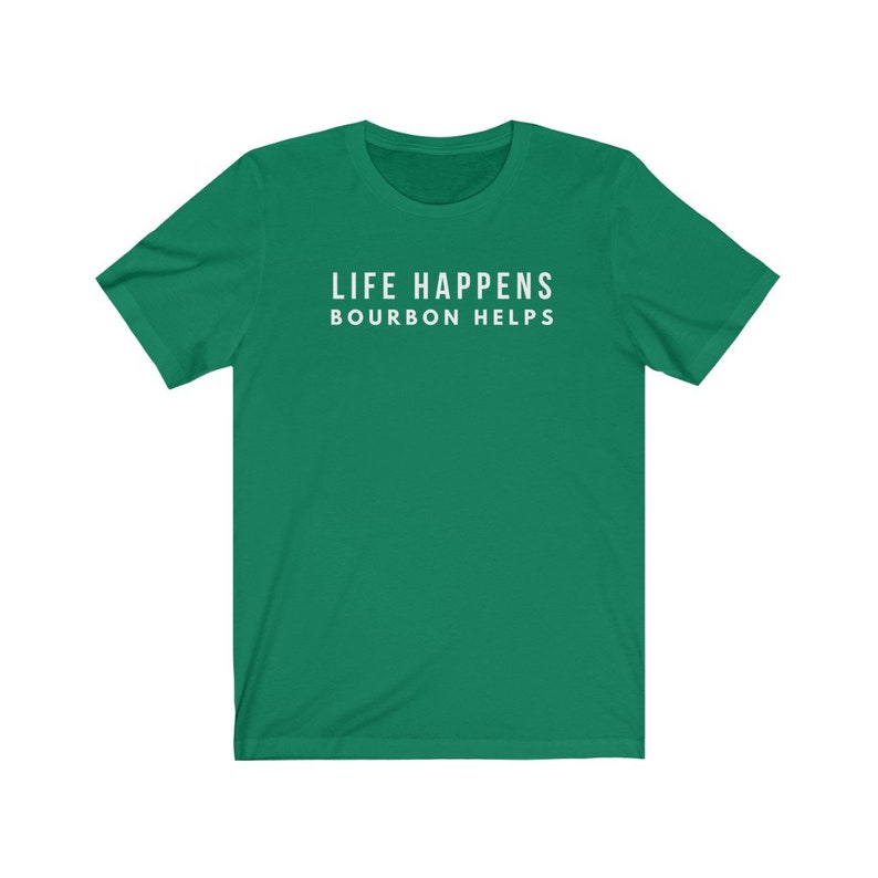 May include: A green t-shirt with the text "Life Happens Bourbon Helps" printed in white on the front.