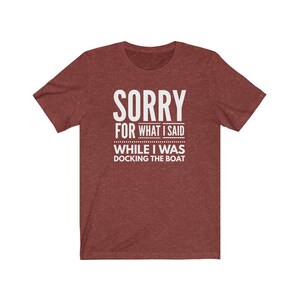May include: A maroon t-shirt with the text "SORRY FOR WHAT I SAID WHILE I WAS DOCKING THE BOAT" in white.