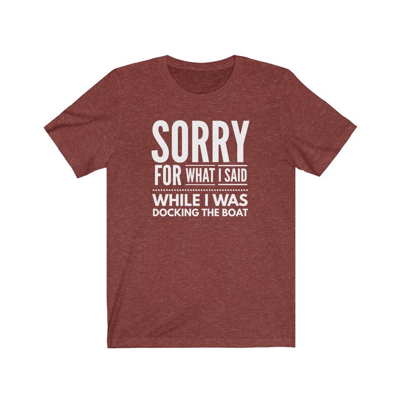 May include: A maroon t-shirt with the text "SORRY FOR WHAT I SAID WHILE I WAS DOCKING THE BOAT" in white.