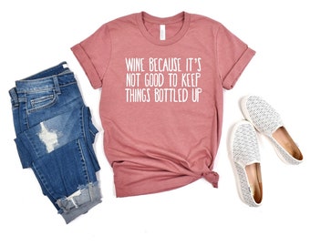 Wine Shirt - Wine Tasting Shirts - Wine Because It’s Not Good To Keep Things Bottled Up Shirt - Funny Wine Shirt - Mom Tee - Christmas Gift