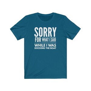 May include: A teal blue t-shirt with the text "SORRY FOR WHAT I SAID WHILE I WAS DOCKING THE BOAT" in white.