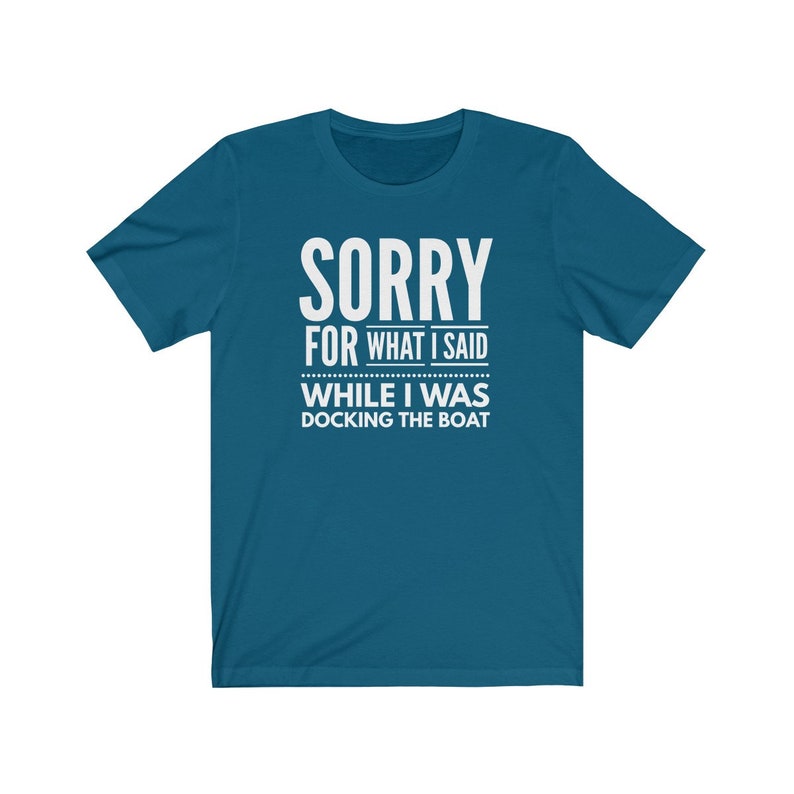 May include: A teal blue t-shirt with the text "SORRY FOR WHAT I SAID WHILE I WAS DOCKING THE BOAT" in white.
