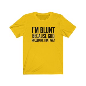 May include: Yellow short-sleeved t-shirt with black text that reads "I'm blunt because God rolled me that way."