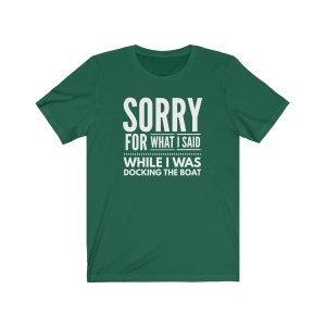 May include: A green t-shirt with the text "SORRY FOR WHAT I SAID WHILE I WAS DOCKING THE BOAT" in white.