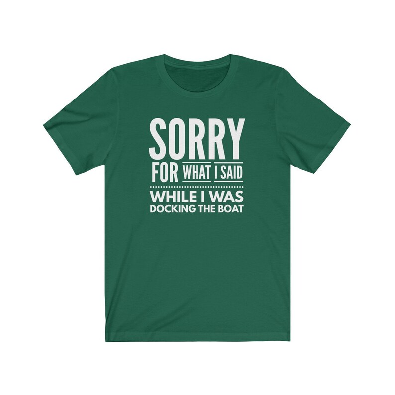 May include: A green t-shirt with the text "SORRY FOR WHAT I SAID WHILE I WAS DOCKING THE BOAT" in white.