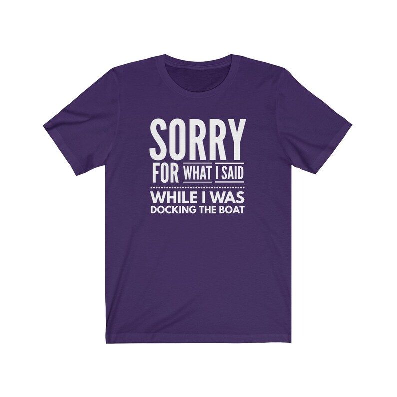 May include: Purple short-sleeved t-shirt with white text that reads "Sorry for what I said while I was docking the boat."