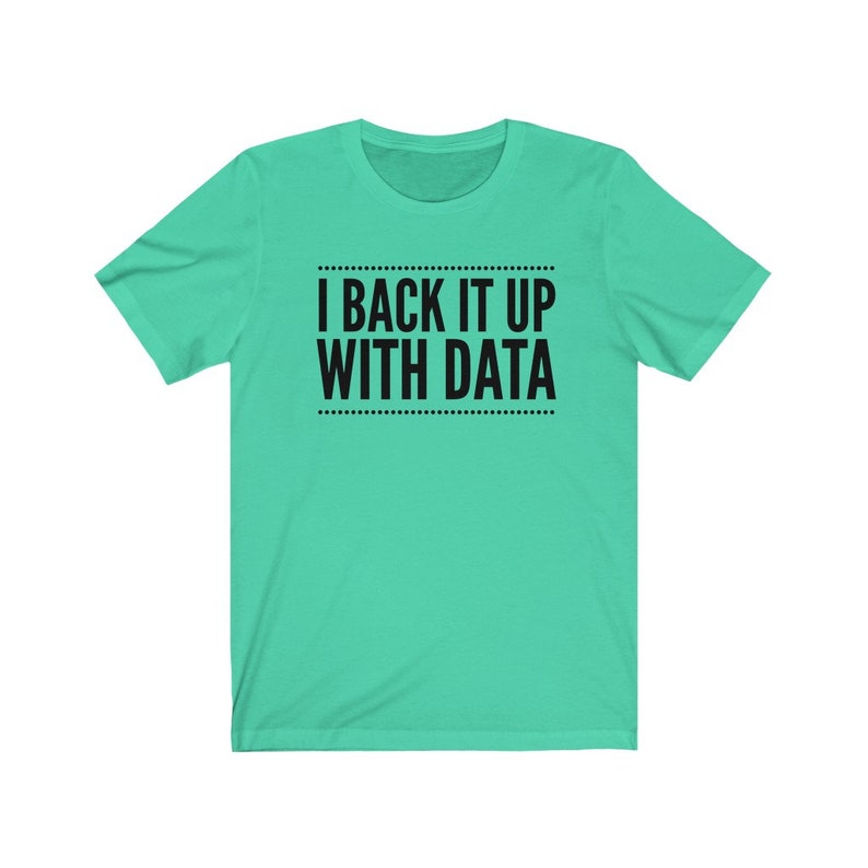 May include: A mint green short-sleeved t-shirt featuring the black text I BACK IT UP WITH DATA centered on the chest. The text is enclosed between two horizontal lines made of small black dots, creating a clean and simple graphic design.