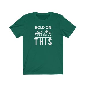 May include: A green t-shirt with white text that reads "Hold On Let Me Overthink This".