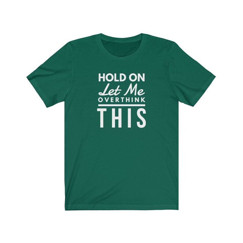 May include: A green t-shirt with white text that reads "Hold On Let Me Overthink This".