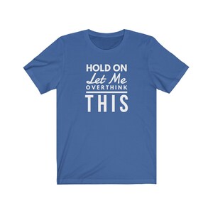 May include: A royal blue t-shirt with white text that reads "Hold On Let Me Overthink This".