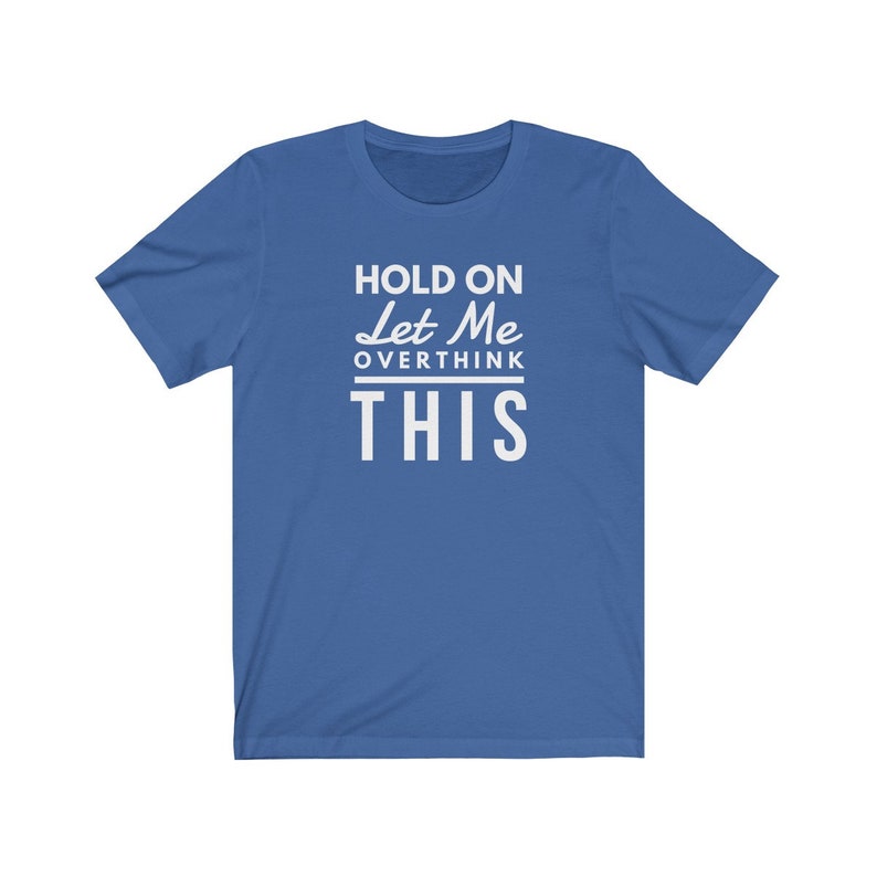 May include: A royal blue t-shirt with white text that reads "Hold On Let Me Overthink This".