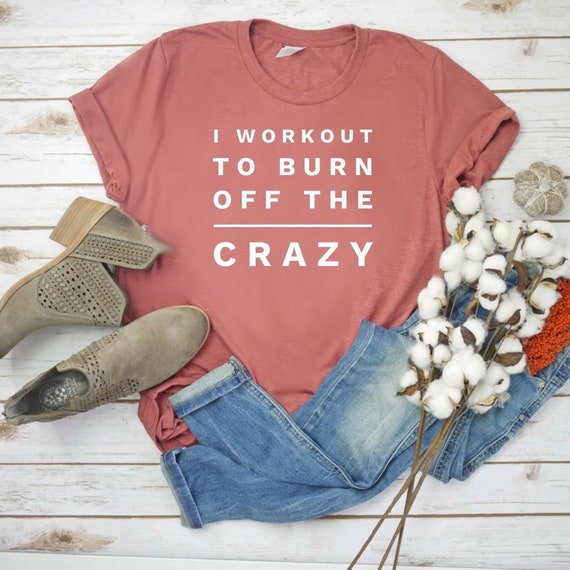 Funny Workout Shirts - I WORKOUT TO BURN OFF THE CRAZY Products
