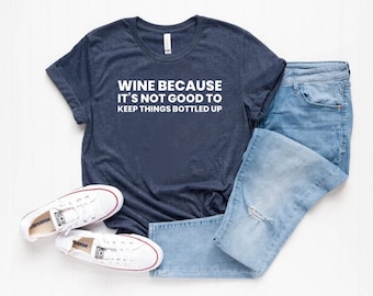 Wine Shirt - Wine Tasting Shirts - Wine Because It’s Not Good To Keep Things Bottled Up Shirt - Funny Wine Shirt - Mom Tee - Christmas Gift
