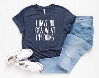 Girlfriend Shirt Crazy Shirt New Mom or Dad shirt Birthday Shirt I Have No Idea What I’m Doing Shirt Sassy Shirt Emotional Shirt