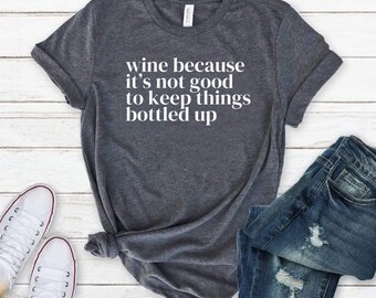 Wine Shirt - Wine Tasting Shirts - Wine Because It’s Not Good To Keep Things Bottled Up Shirt - Funny Wine Shirt - Mom Tee - Christmas Gift
