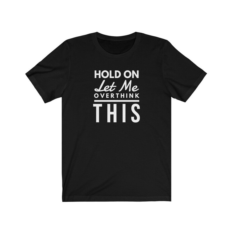 May include: Black t-shirt with white text that reads "Hold On Let Me Overthink This".