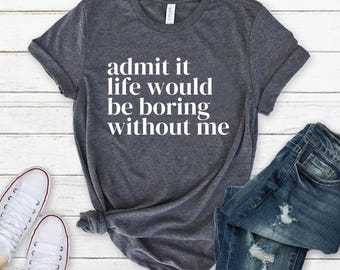 Shirt grappig gezegde, T-shirt sarcastische citaten, geef het toe T-shirt, Life Without Me grappige gezegden T-shirt, Sassy Shirts, hilarische Joke Tees, Sassy Tee
