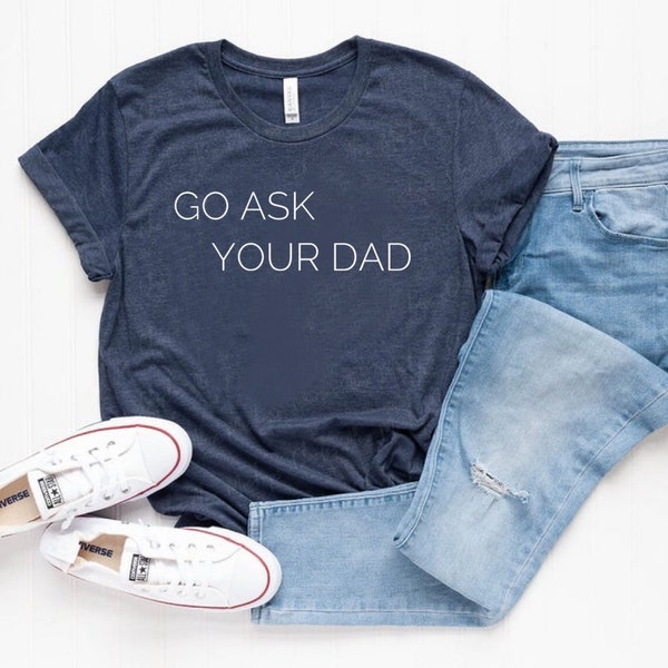 Go Ask Your Dad Shirt Funny Mom Shirt Graphic T Inspirational shirt for Mom Mom Tees Cute Womens Shirt Feminist shirt Mom Gift