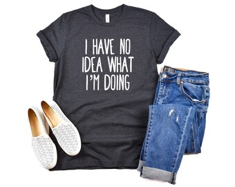 Girlfriend Shirt, Crazy Shirt, New Mom or Dad shirt, Birthday Shirt I Have No Idea What I’m Doing Shirt Sassy Shirt, Emotional Shirt