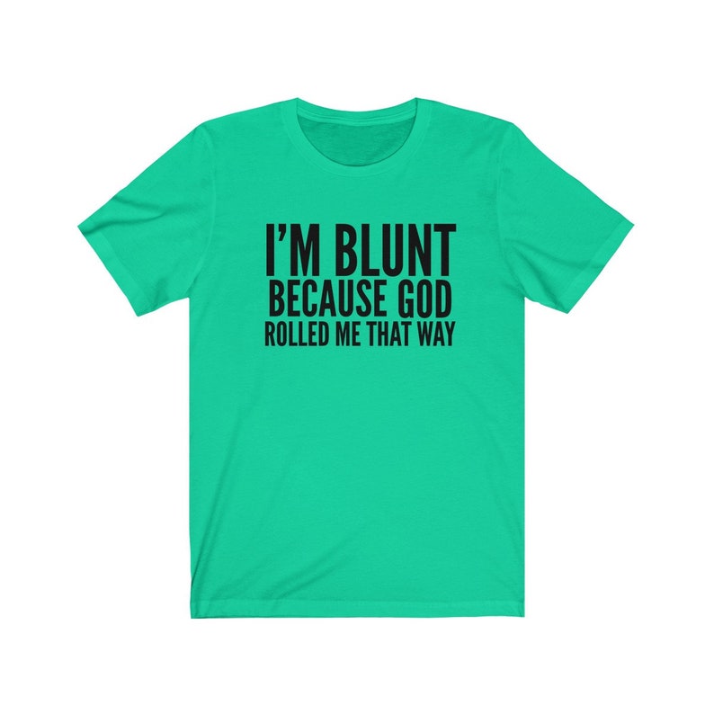 May include: A turquoise t-shirt with black text that reads "I'm blunt because God rolled me that way."