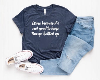 Wine Shirt - Wine Tasting Shirts - Wine Because It’s Not Good To Keep Things Bottled Up Shirt - Funny Wine Shirt - Mom Tee - Christmas Gift