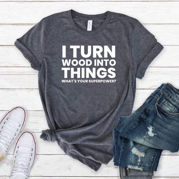 I Turn Wood Into Things What’s Your Superpower, Carpenter, Wood Worker Woodworking, Wood Work T-Shirt for Men or Women UNISEX