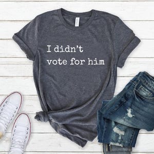 I Didn&#39;t Vote for Him shirt,Anti trump shirt,Democracy shirt,Democrat t shirt,Political top men,Political tee women,Liberal shirt,Fuck Trump