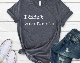 I Didn't Vote for Him shirt,Anti trump shirt,Democracy shirt,Democrat t shirt,Political top men,Political tee women,Liberal shirt,Fuck Trump