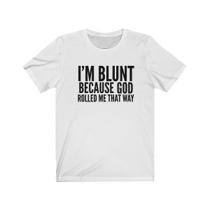 May include: White t-shirt with black text that reads "I'm blunt because God rolled me that way."