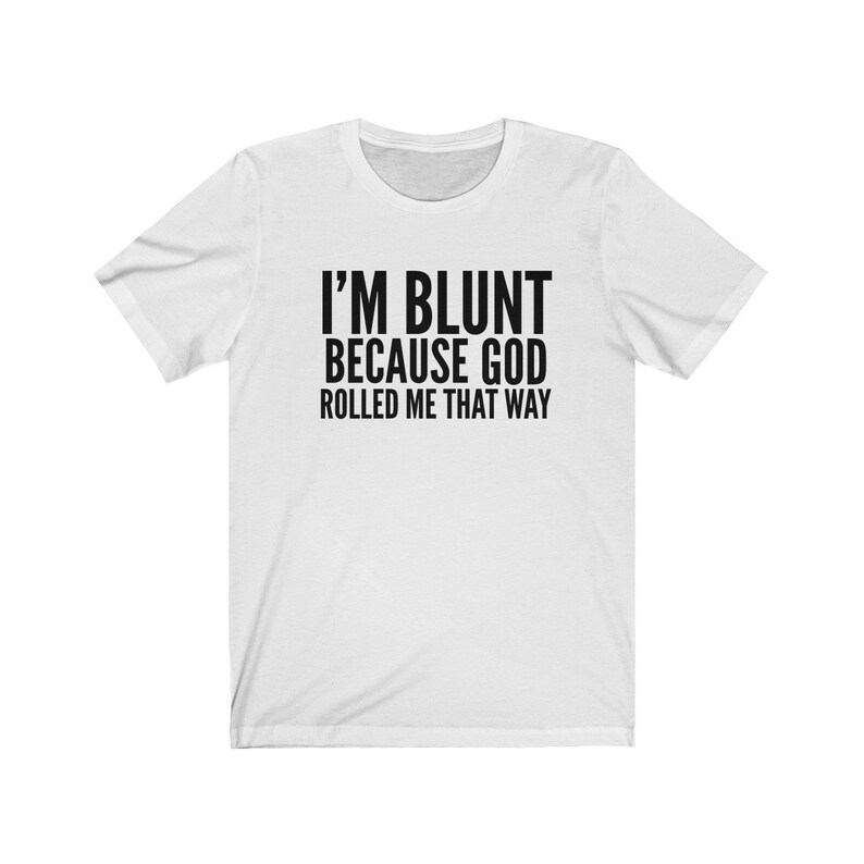 May include: White t-shirt with black text that reads "I'm blunt because God rolled me that way."
