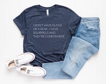 I Don’t Have Ducks Or A Row I Have Squirrels And They Are Everywhere Shirt,Disorganized People Shirt,Funny Mom Shirt,Sarcastic Shirts