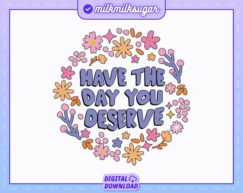 May include: Purple text with the phrase "Have the day you deserve" surrounded by a circle of pink, orange, and yellow flowers.