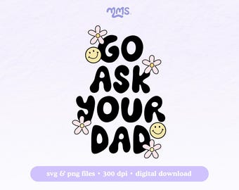May include: Black and white graphic with the text "Go Ask Your Dad" in a retro font. The graphic is surrounded by pink flowers and yellow smiley faces.