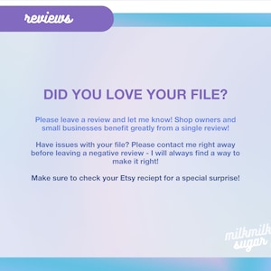 May include: A light blue and pink gradient background with the text "reviews" in a purple box at the top. The text "DID YOU LOVE YOUR FILE?" is in a large, bold font. The text below explains the importance of leaving a review and how to contact the seller if there are any issues with the file. The text also mentions a special surprise for checking the Etsy receipt. The text "milkmilk sugar" is in a pink box at the bottom of the image.