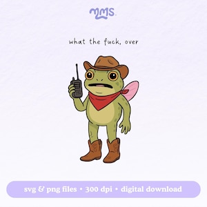 May include: A cartoon illustration of a green frog wearing a cowboy hat, red bandana, and brown boots, holding a walkie-talkie. The text "what the fuck, over" is above the frog. The image includes the text "svg & png files &bull; 300 dpi &bull; digital download".