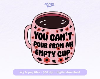 You Can't Pour From An Empty Cup Svg Png File For Cricut, Mental Health Svg For Stickers, Bookmarks, Shirts, Libbey Cups & Motel Keychains