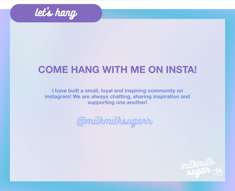 May include: A light blue and pink graphic with the text "let's hang" in a purple box at the top. The text "COME HANG WITH ME ON INSTA!" is in a larger font size and is centered on the page. Below the text is a message about building a community on Instagram and the username "@milkmilksugarr". The bottom right corner of the graphic has the text "milkmilk sugar" in a purple box.