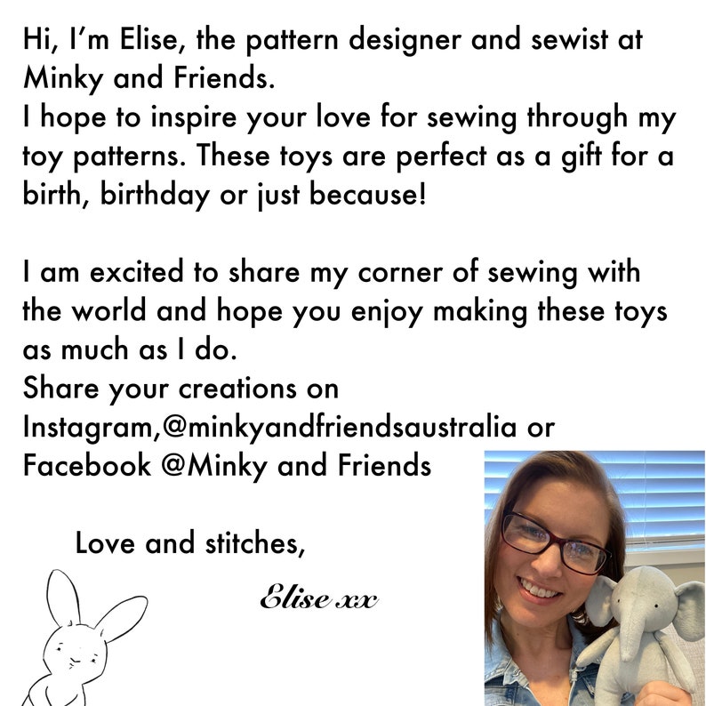 Może przedstawiać: Elise, projektantka wzor&oacute;w i krawcowa, uśmiecha się trzymając szarą pluszową zabawkę w kształcie słonia. Tekst "Hi, I'm Elise, the pattern designer and sewist at Minky and Friends. I hope to inspire your love for sewing through my toy patterns. These toys are perfect as a gift for a birth, birthday or just because! I am excited to share my corner of sewing with the world and hope you enjoy making these toys as much as I do. Share your creations on Instagram, @minkyandfriendsaustralia or Facebook @Minky and Friends Love and stitches, Elise xx" jest widoczny w tle.