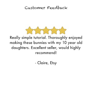 May include: Five gold stars with a customer review that reads "Really simple tutorial. Thoroughly enjoyed making these bunnies with my 10 year old daughters. Excellent seller, would highly recommend! - Claire, Etsy"