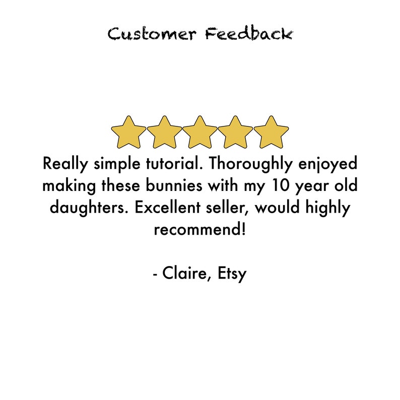 May include: Five gold stars with a customer review that reads "Really simple tutorial. Thoroughly enjoyed making these bunnies with my 10 year old daughters. Excellent seller, would highly recommend! - Claire, Etsy"