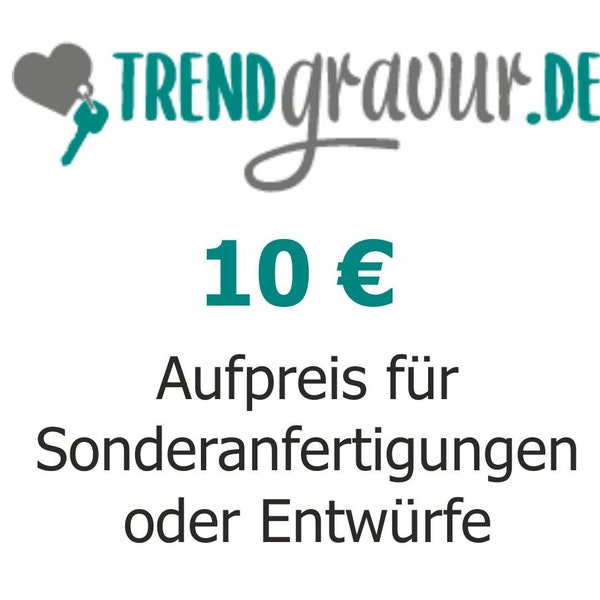 Aufpreis für Sonderanfertigungen und Entwürfe!