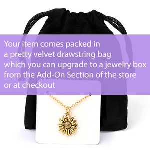 May include: A gold sunflower necklace with a delicate chain, displayed on a white card and a black velvet drawstring bag. Your item comes packed in a pretty velvet drawstring bag which you can upgrade to a jewelry box from the Add-On Section of the store or at checkout.