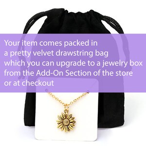 May include: A gold sunflower necklace with a delicate chain, displayed on a white card and a black velvet drawstring bag. Your item comes packed in a pretty velvet drawstring bag which you can upgrade to a jewelry box from the Add-On Section of the store or at checkout.